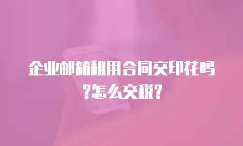 企业邮箱租用合同交印花吗?怎么交税?