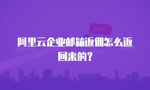 阿里云企业邮箱返佣怎么返回来的？