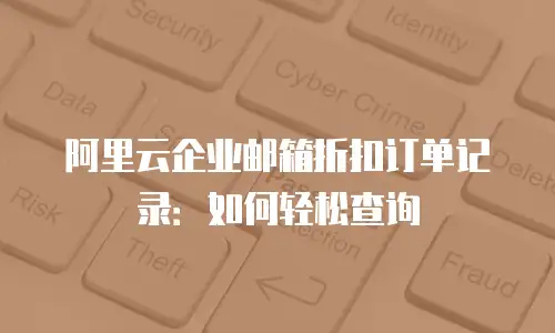 阿里云企业邮箱折扣订单记录：如何轻松查询