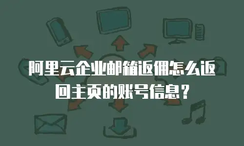 阿里云企业邮箱返佣怎么返回主页的账号信息？