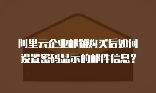 阿里云企业邮箱购买后如何设置密码显示的邮件信息？