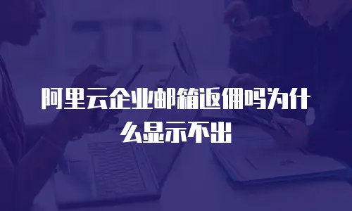 阿里云企业邮箱返佣吗为什么显示不出