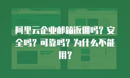 阿里云企业邮箱返佣吗？安全吗？可靠吗？为什么不能用？