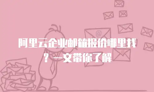 阿里云企业邮箱报价哪里找？一文带你了解