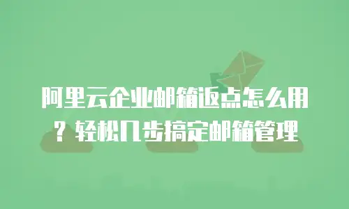 阿里云企业邮箱返点怎么用？轻松几步搞定邮箱管理