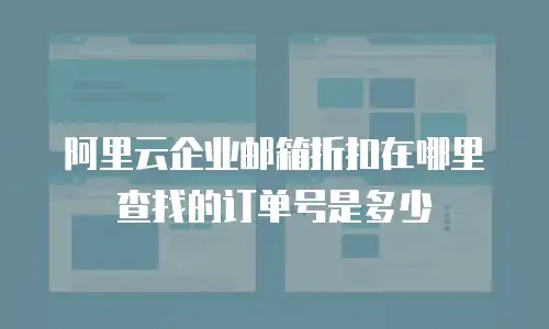 阿里云企业邮箱折扣在哪里查找的订单号是多少