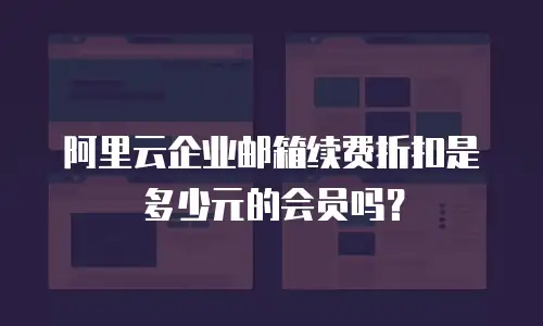 阿里云企业邮箱续费折扣是多少元的会员吗？
