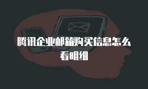 腾讯企业邮箱购买信息怎么看明细