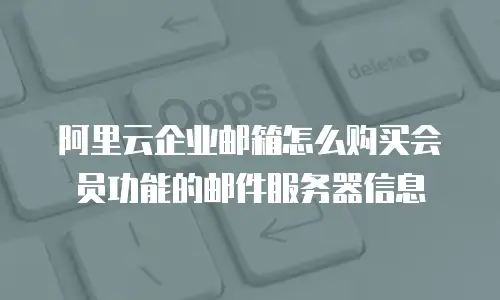 阿里云企业邮箱怎么购买会员功能的邮件服务器信息