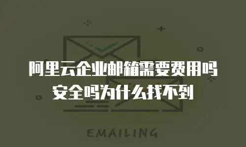 阿里云企业邮箱需要费用吗安全吗为什么找不到