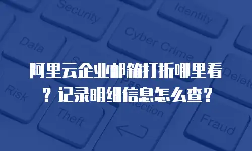 阿里云企业邮箱打折哪里看？记录明细信息怎么查？