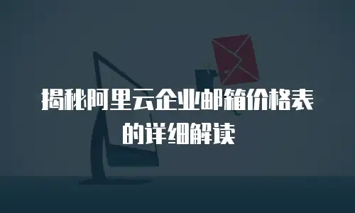 揭秘阿里云企业邮箱价格表的详细解读