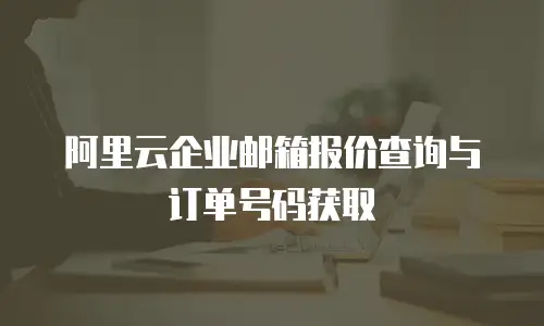 阿里云企业邮箱报价查询与订单号码获取
