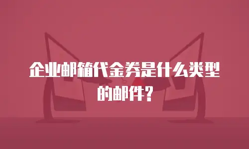  企业邮箱代金券是什么类型的邮件?
