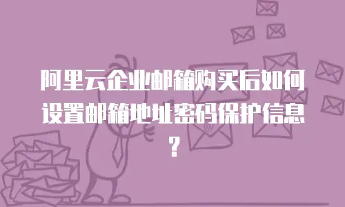 阿里云企业邮箱购买后如何设置邮箱地址密码保护信息?