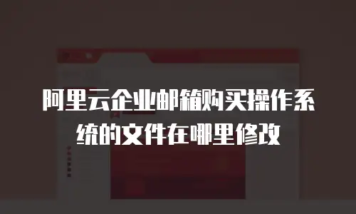 阿里云企业邮箱购买操作系统的文件在哪里修改