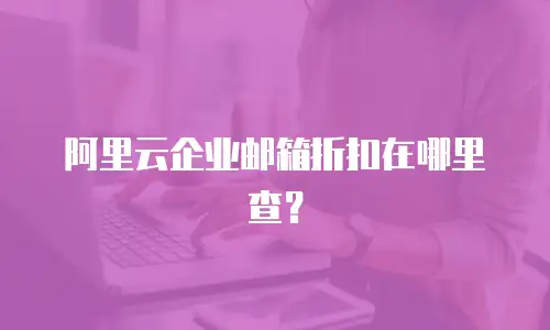 阿里云企业邮箱折扣在哪里查？