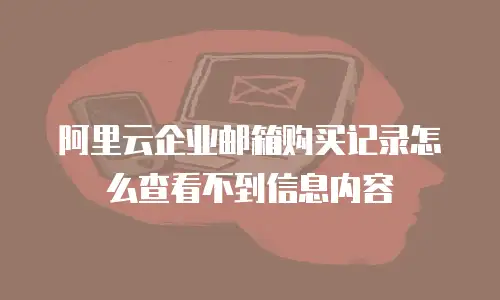 阿里云企业邮箱购买记录怎么查看不到信息内容