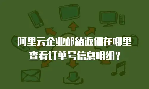 阿里云企业邮箱返佣在哪里查看订单号信息明细？