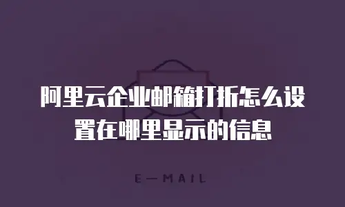 阿里云企业邮箱打折怎么设置在哪里显示的信息