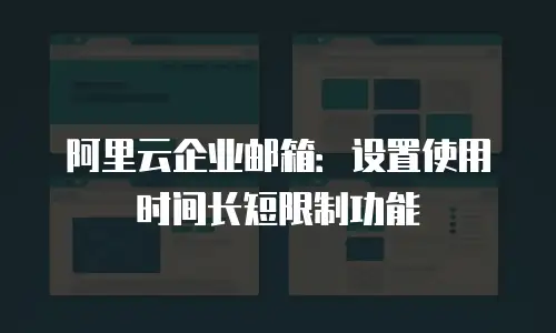 阿里云企业邮箱：设置使用时间长短限制功能