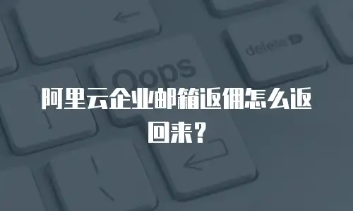 阿里云企业邮箱返佣怎么返回来？