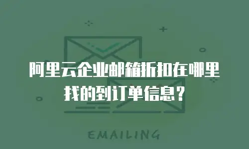 阿里云企业邮箱折扣在哪里找的到订单信息？