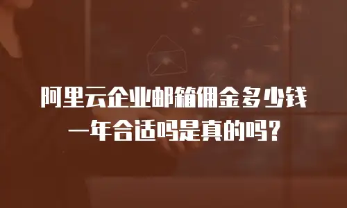 阿里云企业邮箱佣金多少钱一年合适吗是真的吗？