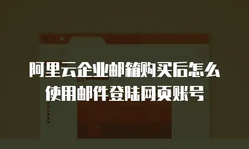 阿里云企业邮箱购买后怎么使用邮件登陆网页账号