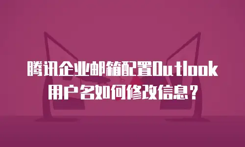 腾讯企业邮箱配置Outlook用户名如何修改信息？