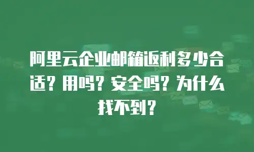 阿里云企业邮箱返利多少合适？用吗？安全吗？为什么找不到？