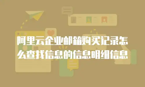 阿里云企业邮箱购买记录怎么查找信息的信息明细信息