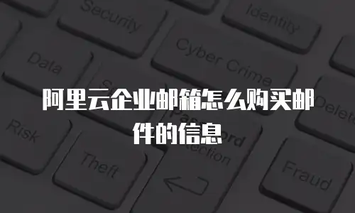 阿里云企业邮箱怎么购买邮件的信息