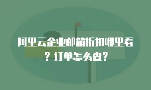 阿里云企业邮箱折扣哪里看？订单怎么查？