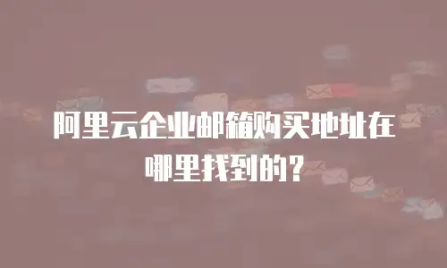阿里云企业邮箱购买地址在哪里找到的？