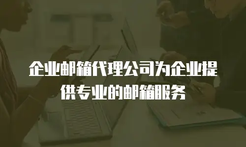 企业邮箱代理公司为企业提供专业的邮箱服务