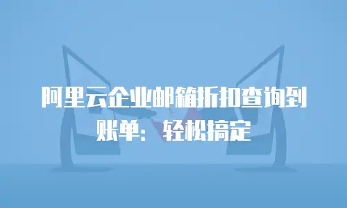 阿里云企业邮箱折扣查询到账单：轻松搞定