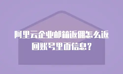 阿里云企业邮箱返佣怎么返回账号里面信息？