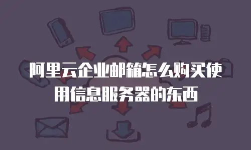 阿里云企业邮箱怎么购买使用信息服务器的东西