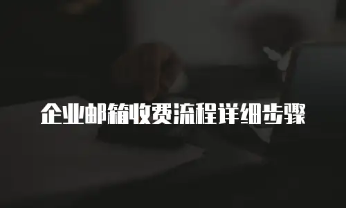 企业邮箱收费流程详细步骤