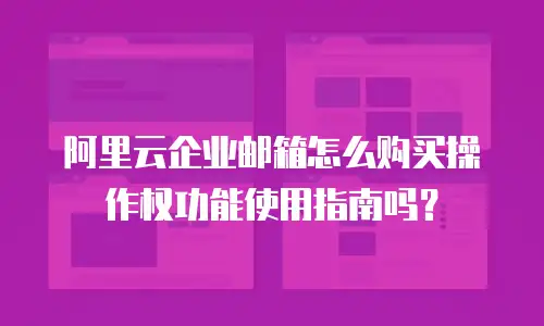 阿里云企业邮箱怎么购买操作权功能使用指南吗?