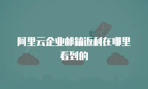 阿里云企业邮箱返利在哪里看到的