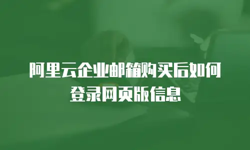 阿里云企业邮箱购买后如何登录网页版信息