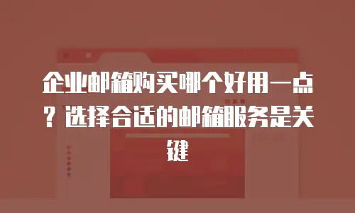 企业邮箱购买哪个好用一点？选择合适的邮箱服务是关键