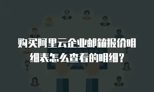 购买阿里云企业邮箱报价明细表怎么查看的明细？