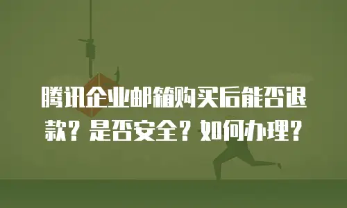 腾讯企业邮箱购买后能否退款?是否安全?如何办理?