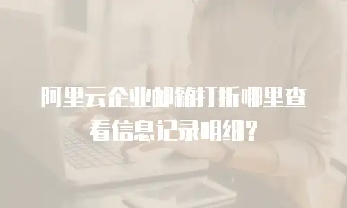 阿里云企业邮箱打折哪里查看信息记录明细?