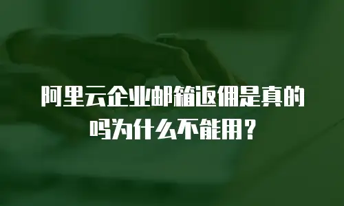 阿里云企业邮箱返佣是真的吗为什么不能用？