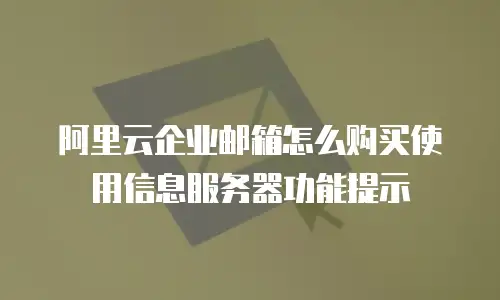 阿里云企业邮箱怎么购买使用信息服务器功能提示