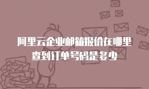阿里云企业邮箱报价在哪里查到订单号码是多少